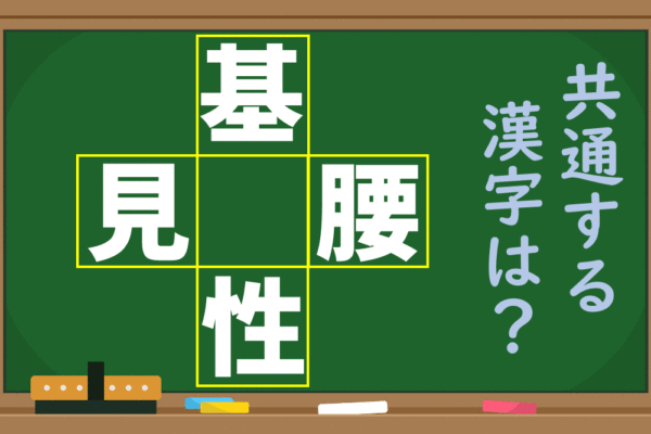 「基、見、腰、性」という4つの漢字に共通する1文字を考えよう！【1分脳トレ】