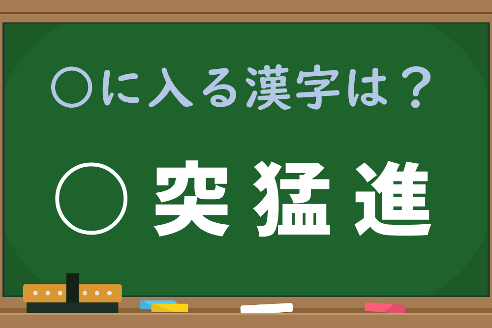 「○突猛進」の「○」にはどんな漢字が入る？
