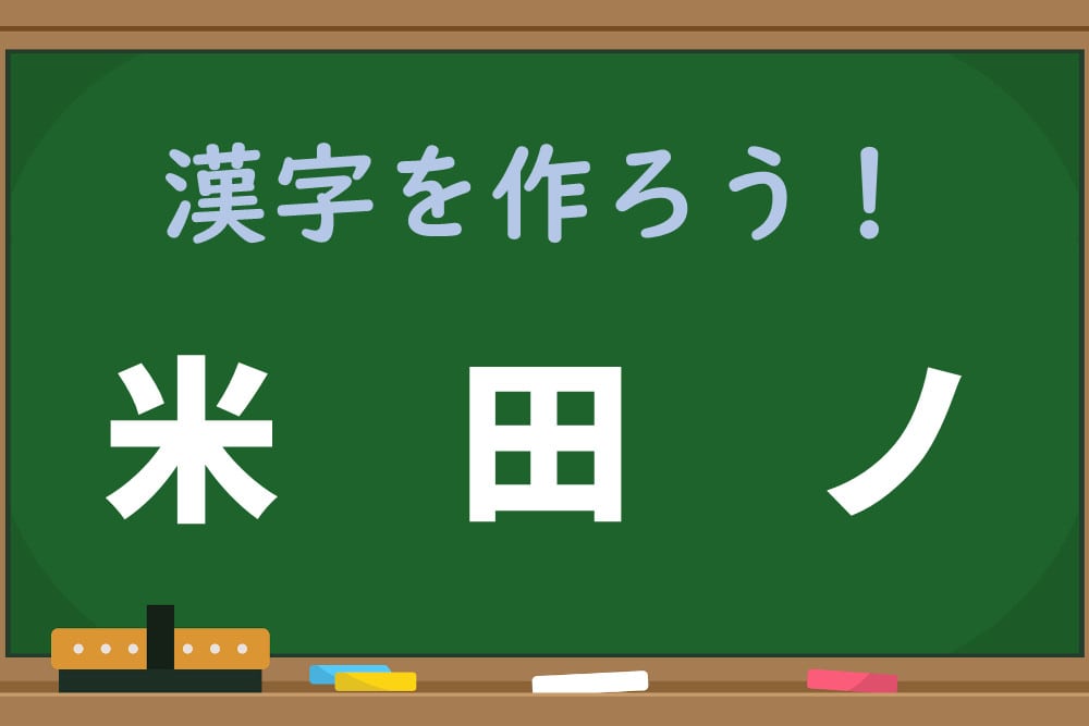 「米、田、ノ」から漢字1文字を作ろう！