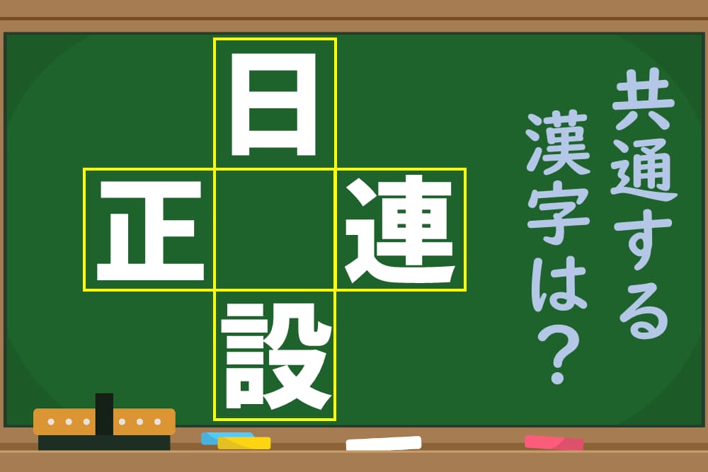 「日、正、連、設」という4つの漢字に共通する1文字を考えよう！ 
