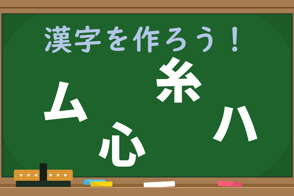 「ム、心、糸、ハ」のパーツを組み立てて漢字1文字を作ろう！