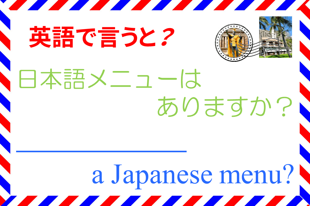 「日本語メニューはありますか？」を英語で言うと？